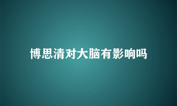 博思清对大脑有影响吗