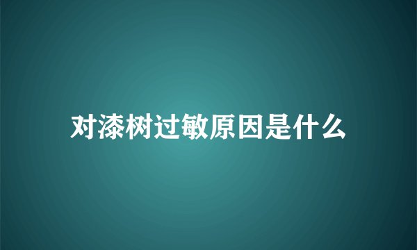 对漆树过敏原因是什么