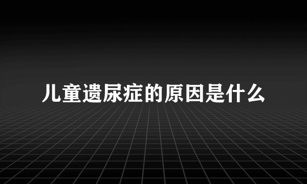 儿童遗尿症的原因是什么
