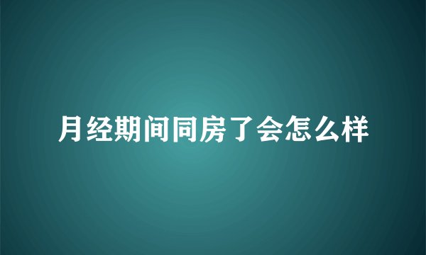 月经期间同房了会怎么样
