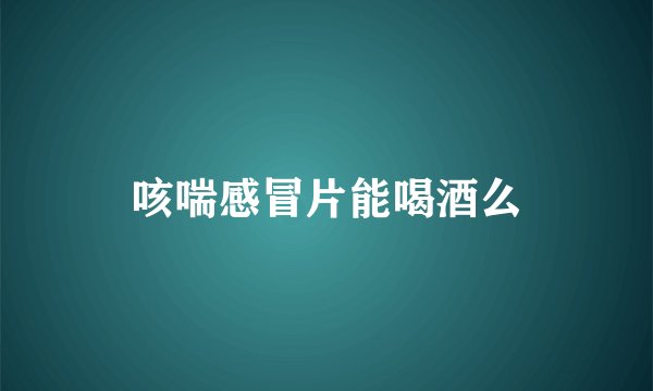 咳喘感冒片能喝酒么