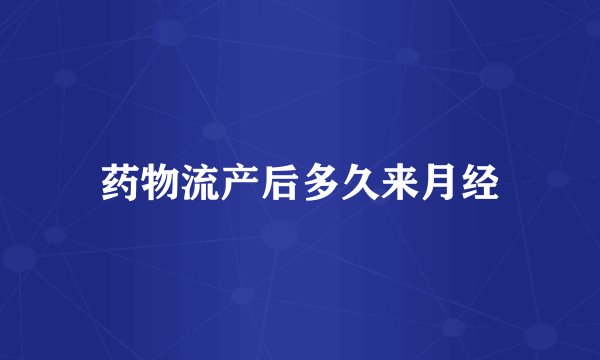药物流产后多久来月经