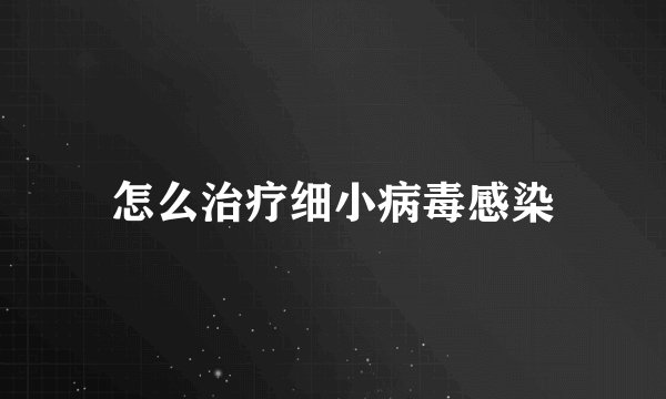 怎么治疗细小病毒感染