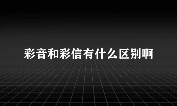 彩音和彩信有什么区别啊