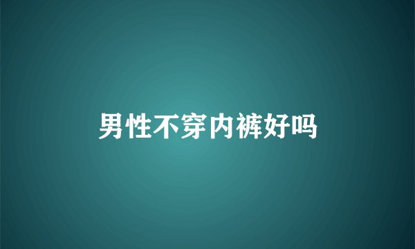 男性不穿内裤好吗