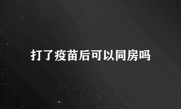 打了疫苗后可以同房吗