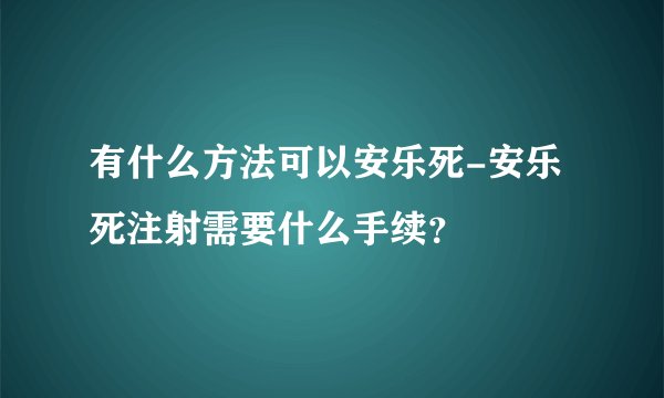 有什么方法可以安乐死-安乐死注射需要什么手续？