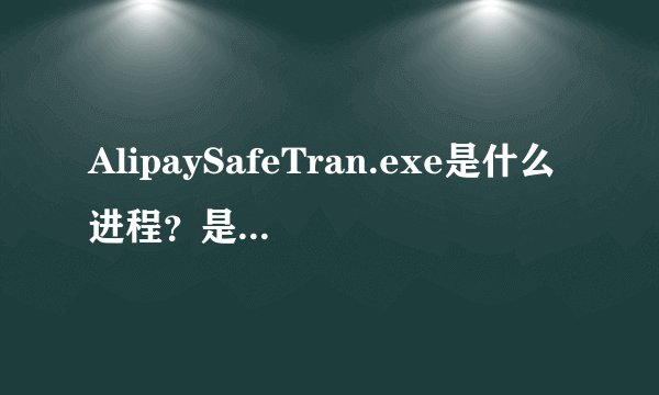 AlipaySafeTran.exe是什么进程？是不是病毒？