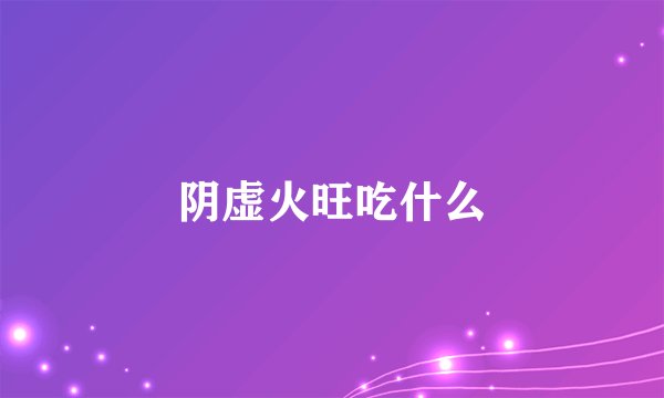 阴虚火旺吃什么