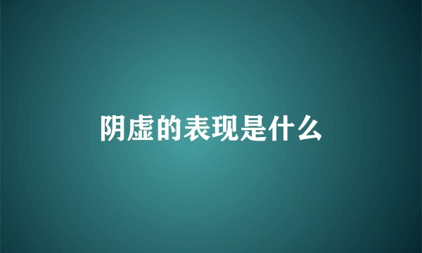 阴虚的表现是什么