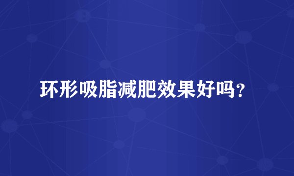 环形吸脂减肥效果好吗？