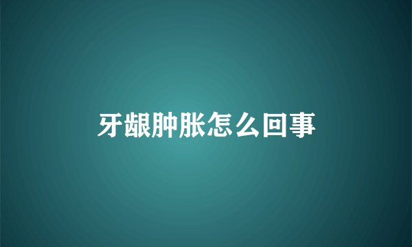 牙龈肿胀怎么回事