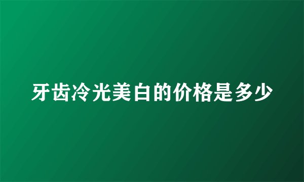 牙齿冷光美白的价格是多少