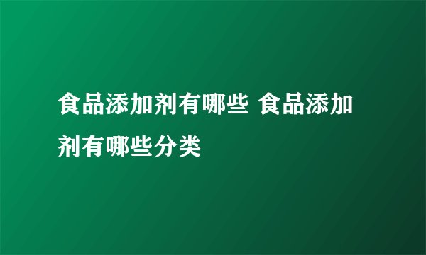 食品添加剂有哪些 食品添加剂有哪些分类