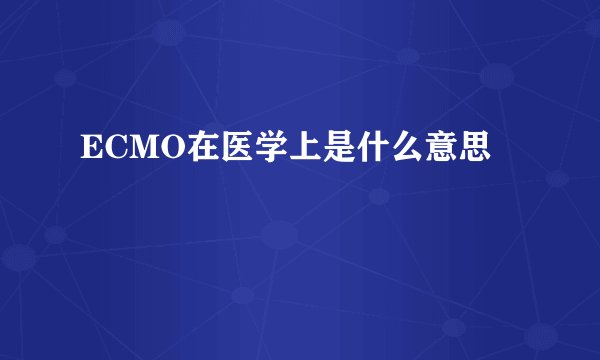 ECMO在医学上是什么意思