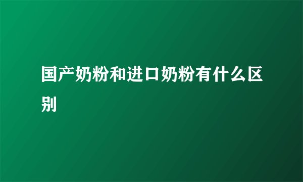 国产奶粉和进口奶粉有什么区别