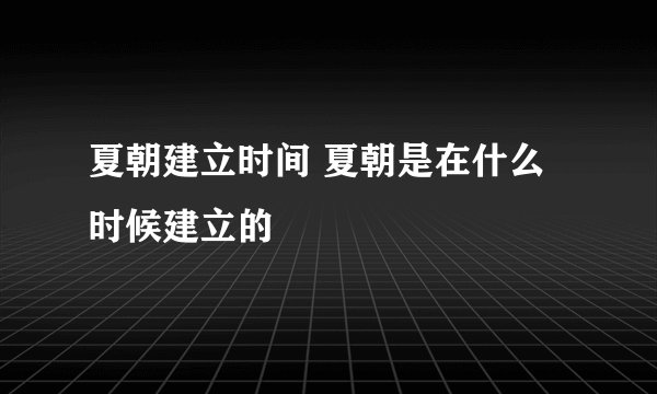 夏朝建立时间 夏朝是在什么时候建立的