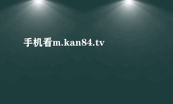 手机看m.kan84.tv