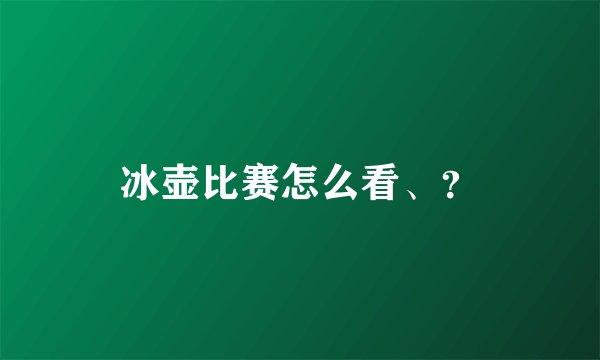 冰壶比赛怎么看、？