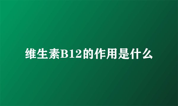 维生素B12的作用是什么