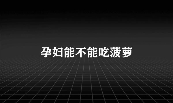 孕妇能不能吃菠萝