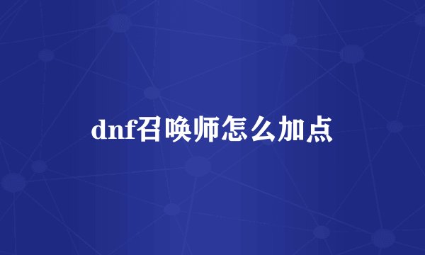 dnf召唤师怎么加点
