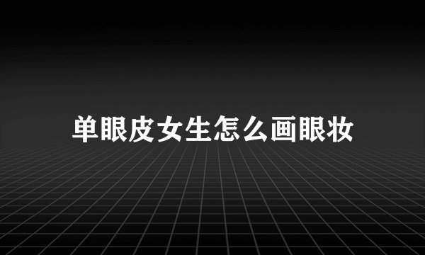 单眼皮女生怎么画眼妆