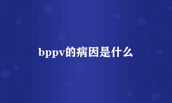 bppv的病因是什么