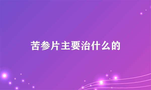 苦参片主要治什么的