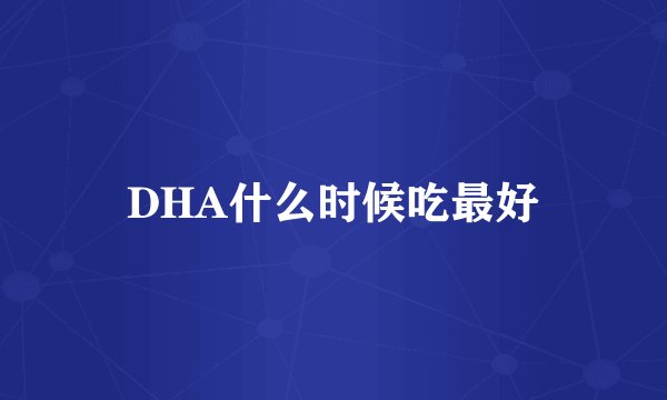 DHA什么时候吃最好