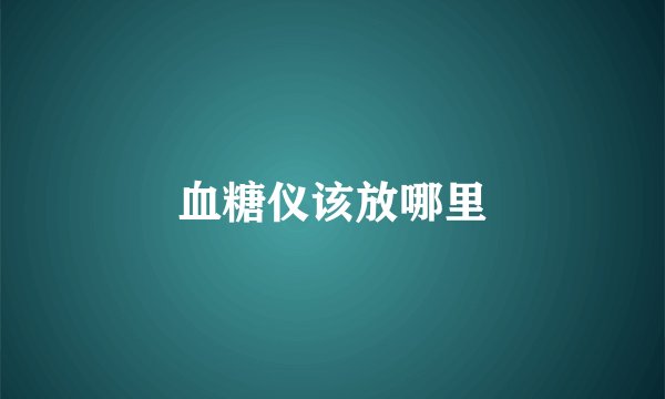 血糖仪该放哪里