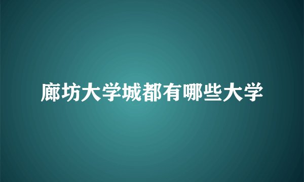 廊坊大学城都有哪些大学