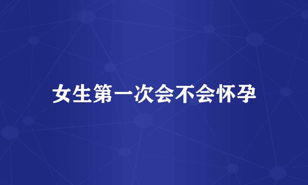 女生第一次会不会怀孕