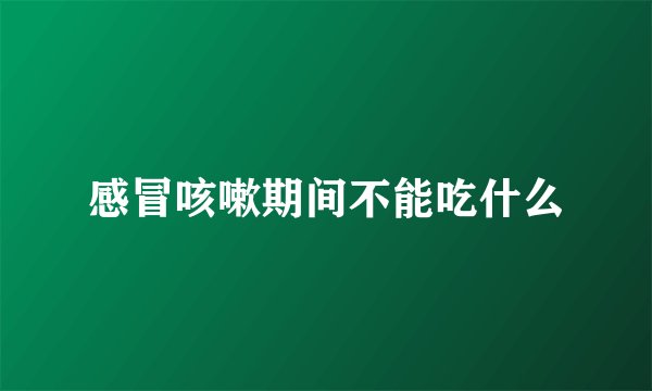 感冒咳嗽期间不能吃什么