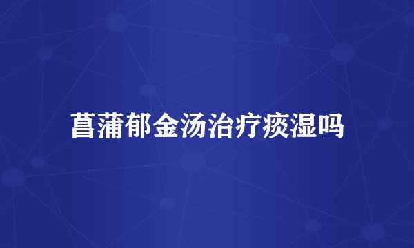 菖蒲郁金汤治疗痰湿吗