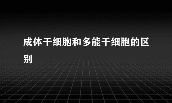 成体干细胞和多能干细胞的区别