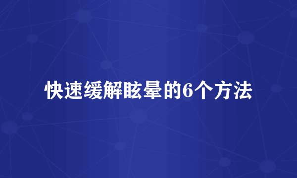 快速缓解眩晕的6个方法