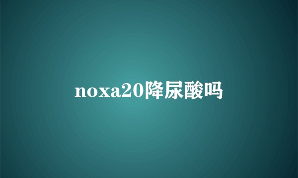 noxa20降尿酸吗