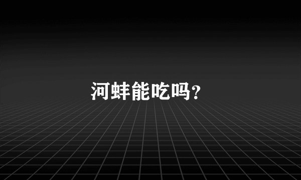 河蚌能吃吗？