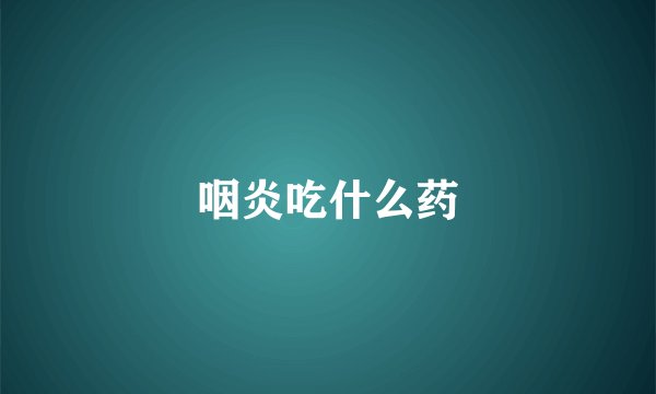 咽炎吃什么药