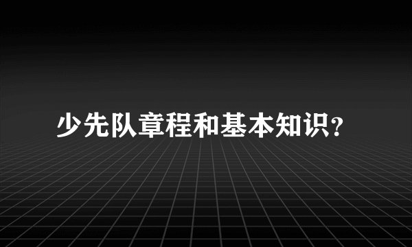 少先队章程和基本知识？