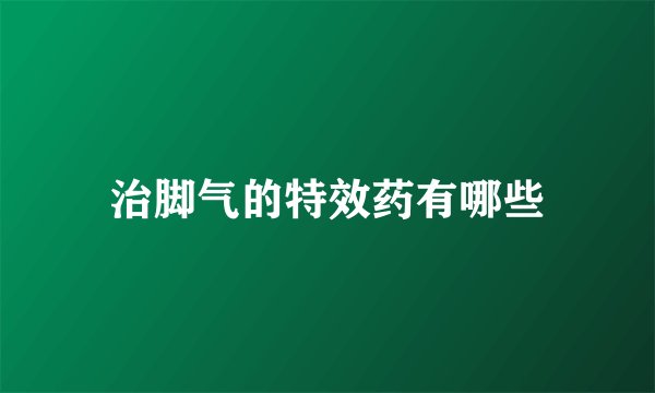 治脚气的特效药有哪些