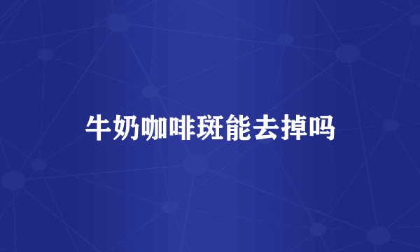 牛奶咖啡斑能去掉吗