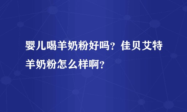 婴儿喝羊奶粉好吗？佳贝艾特羊奶粉怎么样啊？
