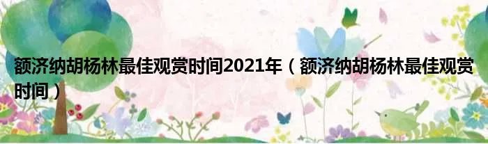 额济纳胡杨林最佳观赏时间2021年（额济纳胡杨林最佳观赏时间）