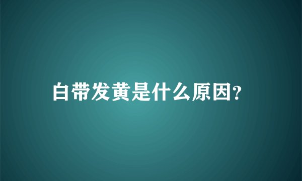 白带发黄是什么原因？