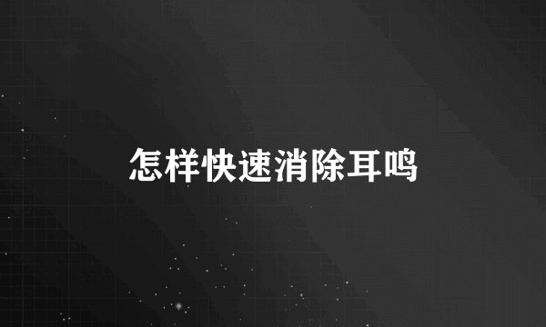 怎样快速消除耳鸣