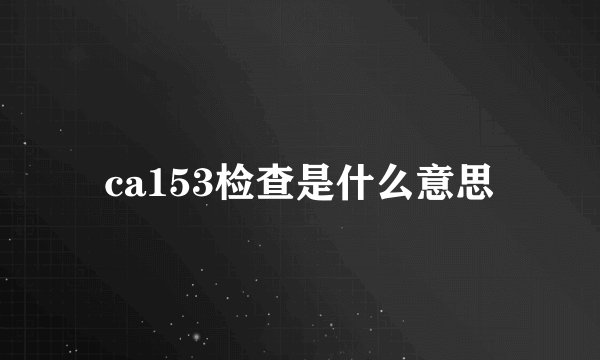 ca153检查是什么意思