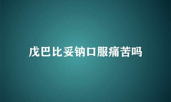 戊巴比妥钠口服痛苦吗