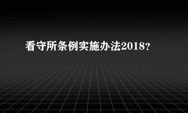 看守所条例实施办法2018？